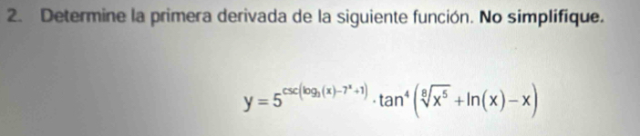 Determine la primera derivada de la siguiente función. No simplifique.
y=5^(csc (log _3)(x)-7^x+1)· tan^4(sqrt[8](x^5)+ln (x)-x)