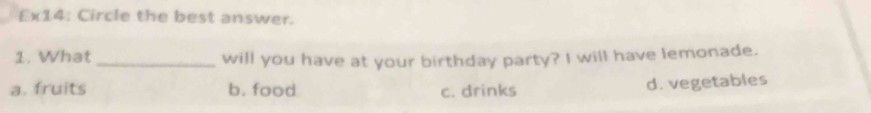 Fw? 4: Circle the best answer.
1. What _will you have at your birthday party? I will have lemonade.
a. fruits b. food c. drinks
d. vegetables