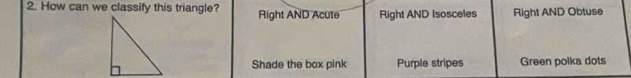 How can we classify this triangle? Right AND Acute Right AND Isosceles Right AND Obtuse
Shade the box pink Purple stripes Green polka dots