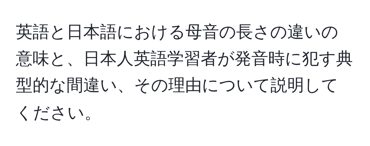 英語と日本語における母音の長さの違いの意味と、日本人英語学習者が発音時に犯す典型的な間違い、その理由について説明してください。