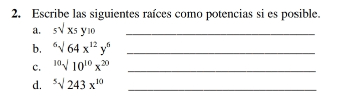 Escribe las siguientes raíces como potencias si es posible. 
a. 5sqrt(x5)y_10 _ 
b. ^6surd 64x^(12)y^6 _ 
c. ^10surd 10^(10)x^(20) _ 
d. ^5surd 243x^(10) _