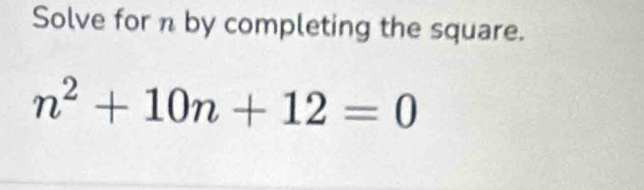 Solve for n by completing the square.
n^2+10n+12=0