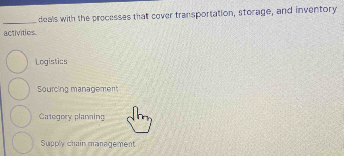 deals with the processes that cover transportation, storage, and inventory
activities.
Logistics
Sourcing management
Category planning
Supply chain management