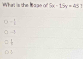 What is the Nope of 5x-15y=45 ?
- 1/3 
-3
 1/3 
3