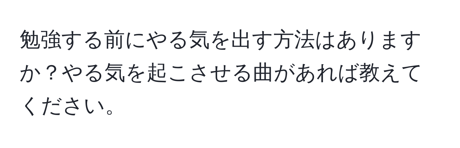 勉強する前にやる気を出す方法はありますか？やる気を起こさせる曲があれば教えてください。