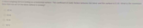 A 19h srghing 90 N i istlng in a horzontal surtare. The coefficant of static friction betwoon the block and the surtace in 020 What is the mssimions
fice wal ca act on the bltck without i isrong
D
□ 10 N
□

18 N