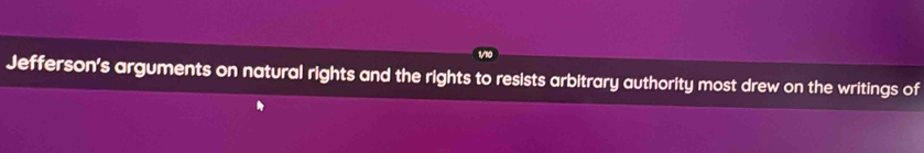 Jefferson's arguments on natural rights and the rights to resists arbitrary authority most drew on the writings of