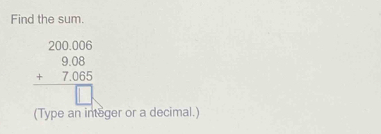 Find the sum.
beginarrayr 2000000008 +7065 hline □ endarray
(Type an integer or a decimal.)