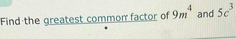 Find the greatest common factor of 9m^4 and 5c^3