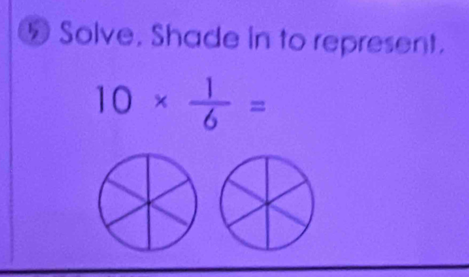 Solve. Shade in to represent.
10*  1/6 =