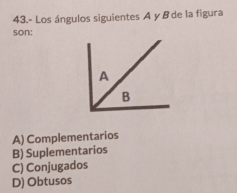 43.- Los ángulos siguientes A y B de la figura
son:
A) Complementarios
B) Suplementarios
C) Conjugados
D) Obtusos