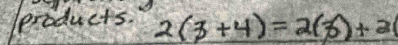 products.
2(3+4)=2(3)+2