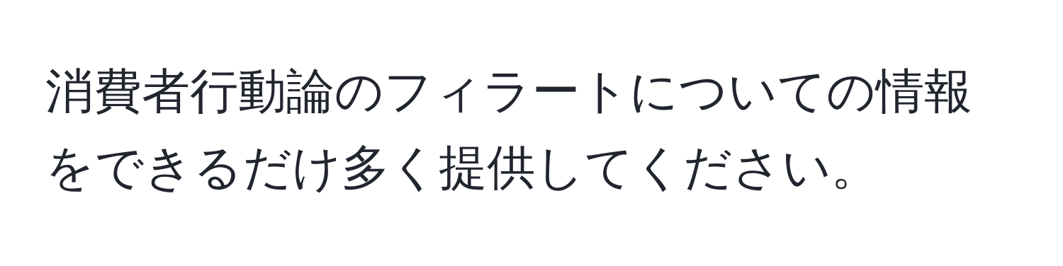 消費者行動論のフィラートについての情報をできるだけ多く提供してください。