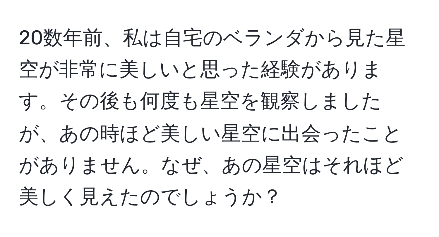 20数年前、私は自宅のベランダから見た星空が非常に美しいと思った経験があります。その後も何度も星空を観察しましたが、あの時ほど美しい星空に出会ったことがありません。なぜ、あの星空はそれほど美しく見えたのでしょうか？