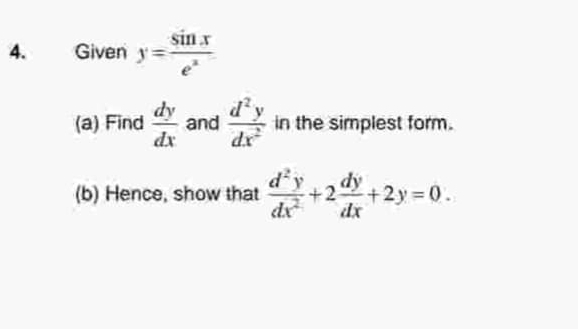 Given y= sin x/e^x 
(a) Find  dy/dx  and  d^2y/dx^2  in the simplest form. 
(b) Hence, show that  d^2y/dx^2 +2 dy/dx +2y=0.