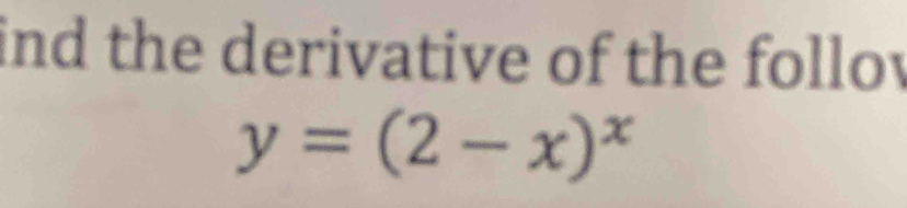 ind the derivative of the follov
y=(2-x)^x