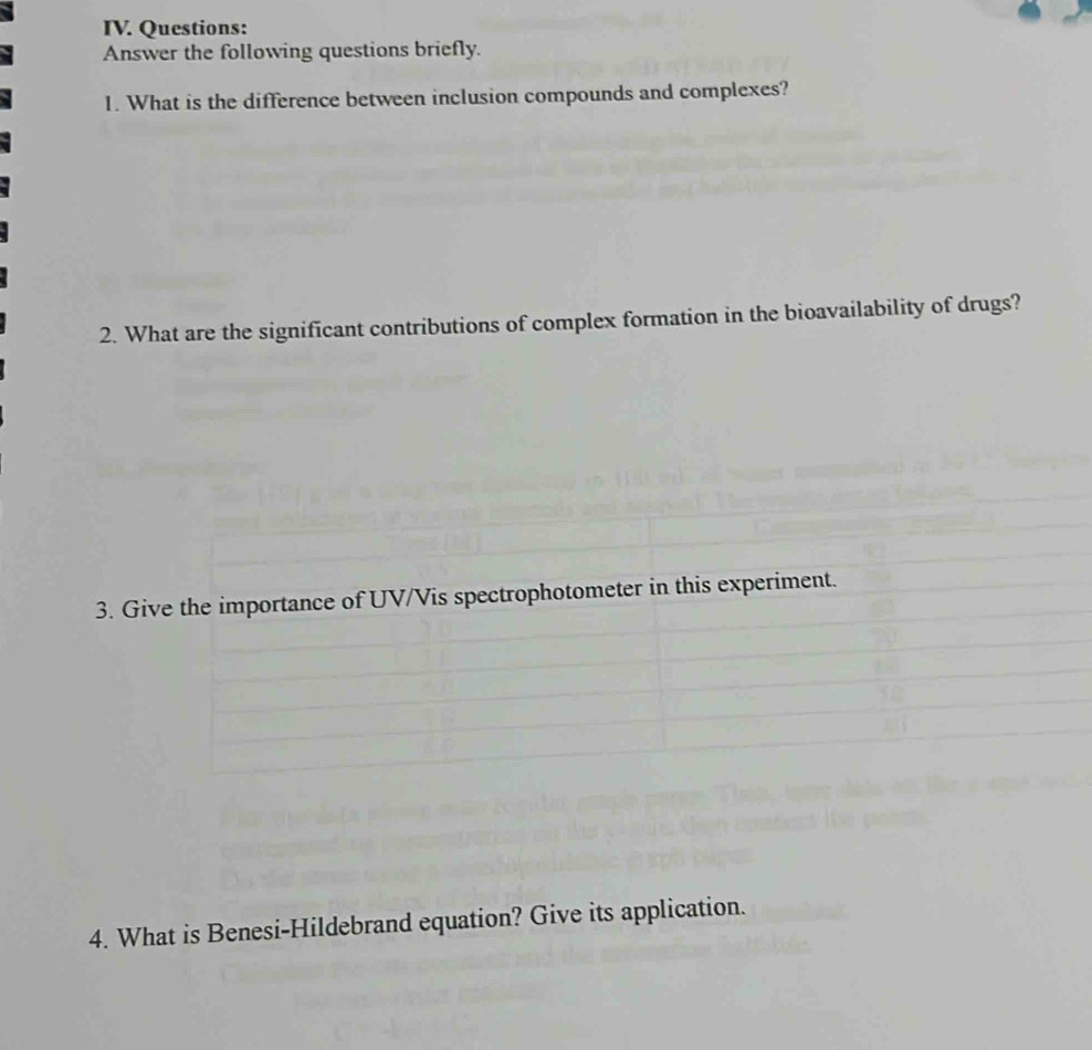 Answer the following questions briefly. 
1. What is the difference between inclusion compounds and complexes? 
2. What are the significant contributions of complex formation in the bioavailability of drugs? 
3. Give the importance of UV/Vis spectrophotometer in this experiment. 
4. What is Benesi-Hildebrand equation? Give its application.