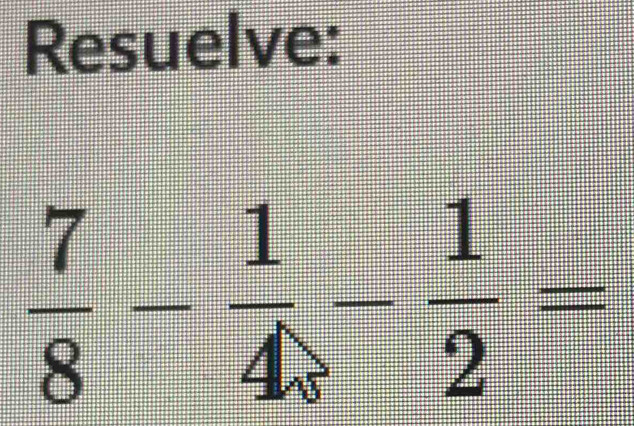 Resuelve:
 7/8 - 1/4 - 1/2 =