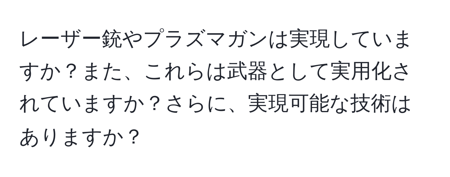 レーザー銃やプラズマガンは実現していますか？また、これらは武器として実用化されていますか？さらに、実現可能な技術はありますか？