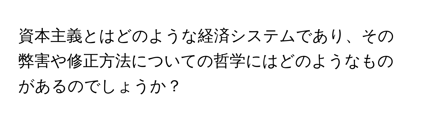 資本主義とはどのような経済システムであり、その弊害や修正方法についての哲学にはどのようなものがあるのでしょうか？