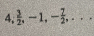 4,  3/2 , -1, - 7/2 ,...