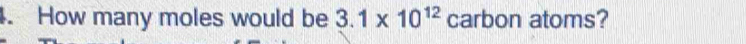 How many moles would be 3.1* 10^(12) carbon atoms?