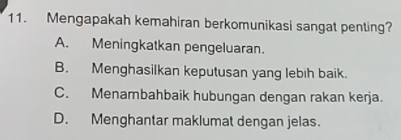 Mengapakah kemahiran berkomunikasi sangat penting?
A. Meningkatkan pengeluaran.
B. Menghasilkan keputusan yang lebih baik.
C. Menambahbaik hubungan dengan rakan kerja.
D. Menghantar maklumat dengan jelas.