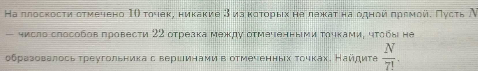 На πлоскости отмечено 1Ο точек, никакие 3из κоτοрых не лежκаτ на одной πрямойе Πусτь Ν 
— число слособов πровести 22 отрезка между отмеченными Τочками, чтобы не 
образовалось треугольника с вершинами в отмеченньх точках. Найдите  N/7! .