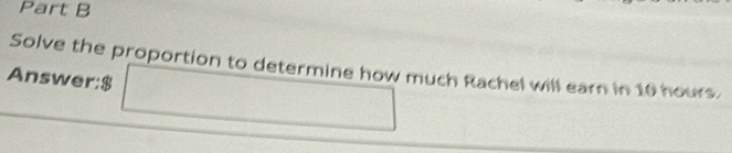 Solve the proportion to determine how much Rachel will earn in 10 hours. 
Answer: $