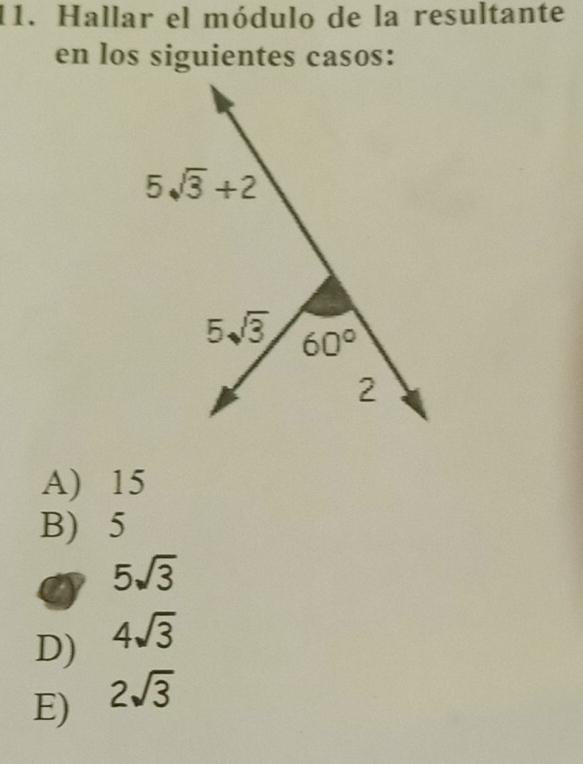 Hallar el módulo de la resultante
en los siguientes casos:
5sqrt(3)+2
5sqrt(3) 60°
2
A) 15
B) 5
5sqrt(3)
D) 4sqrt(3)
E) 2sqrt(3)