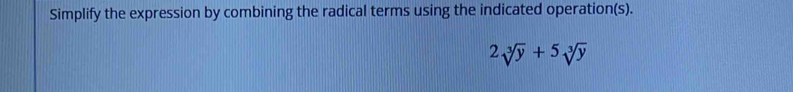 Simplify the expression by combining the radical terms using the indicated operation(s).
2sqrt[3](y)+5sqrt[3](y)