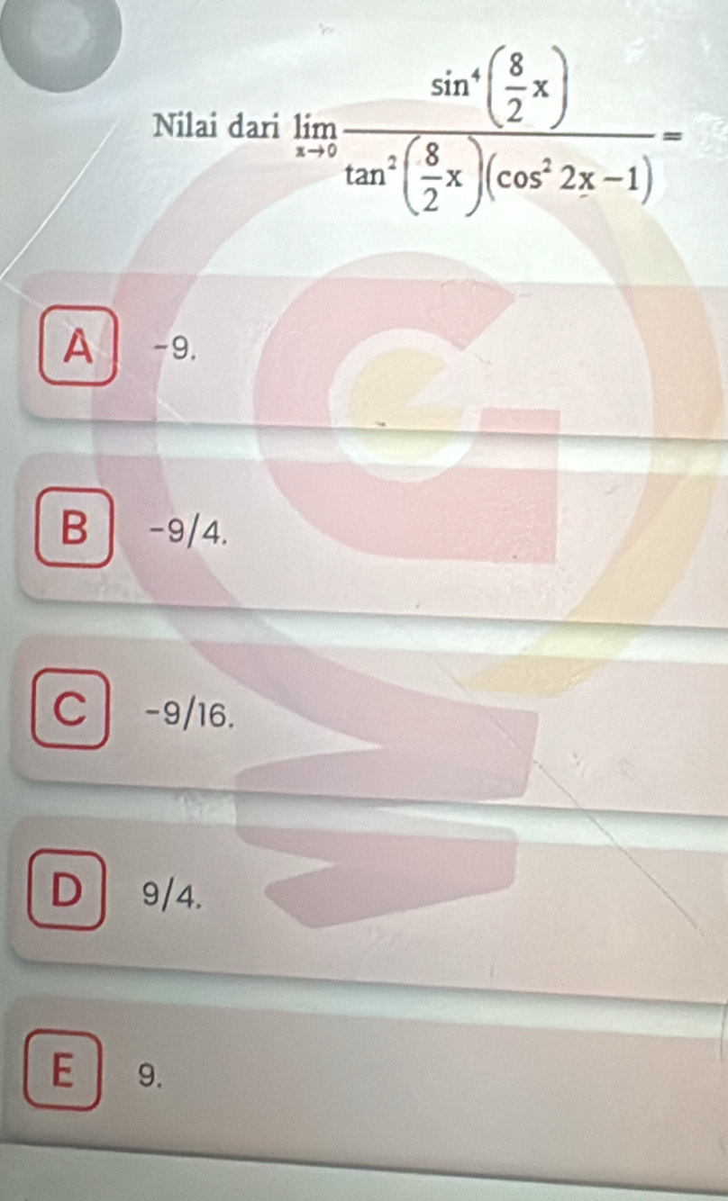 Nilai dari limlimits _tto 3frac sin^4( 8/2 x)tan^2( 8/2 x)(cos^22x-1)=
A -9.
B -9/4.
C -9/16.
D 9/4.
E 9.