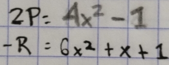 2P=4x^2-1
-R=6x^2+x+1