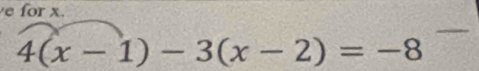 for x.
4(x-1)-3(x-2)=-8