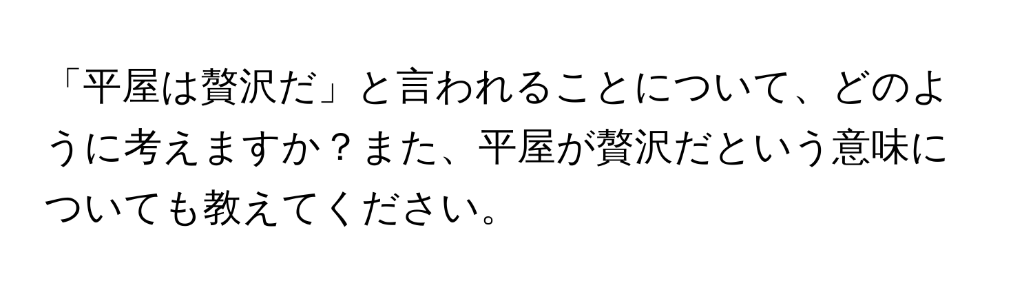 「平屋は贅沢だ」と言われることについて、どのように考えますか？また、平屋が贅沢だという意味についても教えてください。