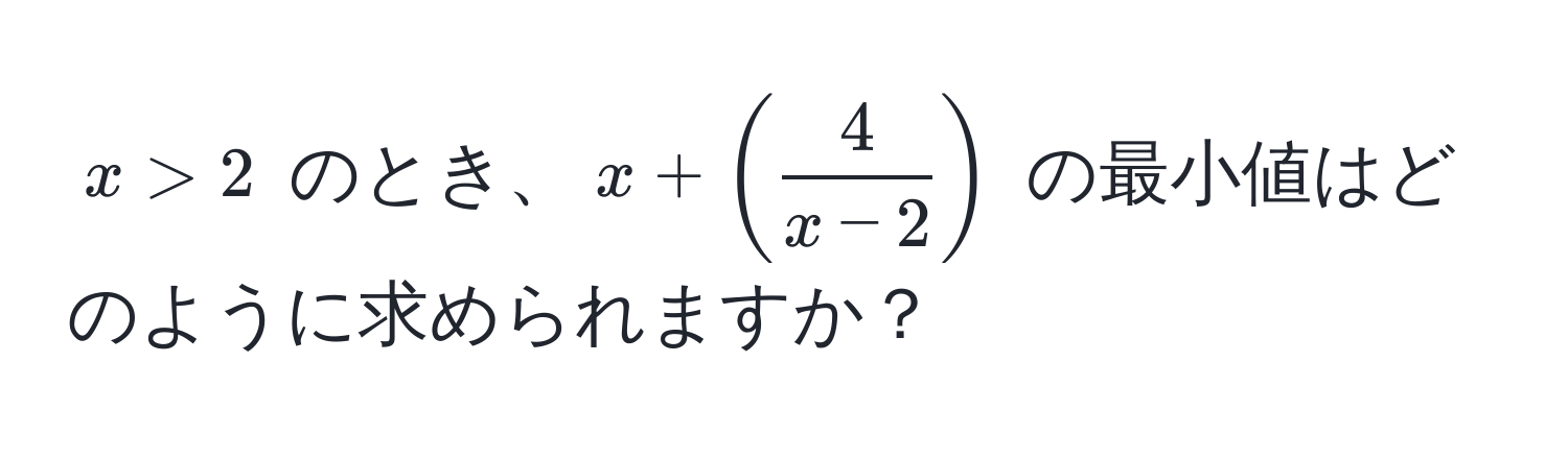 $x > 2$ のとき、$x + (  4/x - 2  )$ の最小値はどのように求められますか？