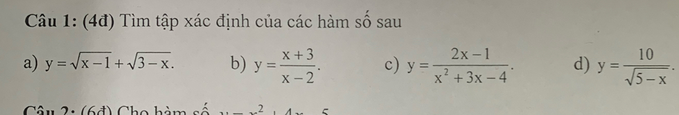 (4đ) Tìm tập xác định của các hàm số sau 
a) y=sqrt(x-1)+sqrt(3-x). b) y= (x+3)/x-2 . c) y= (2x-1)/x^2+3x-4 . d) y= 10/sqrt(5-x) . 
6+ Cho hàm số