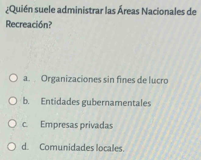 ¿Quién suele administrar las Áreas Nacionales de
Recreación?
a. Organizaciones sin fines de lucro
b. Entidades gubernamentales
c. Empresas privadas
d. Comunidades locales.