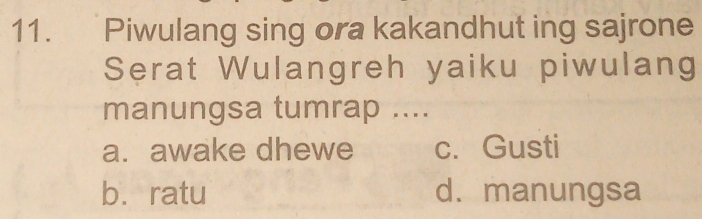 Piwulang sing ora kakandhut ing sajrone
Serat Wulangreh yaiku piwulang
manungsa tumrap ....
a. awake dhewe c. Gusti
bá ratu d. manungsa