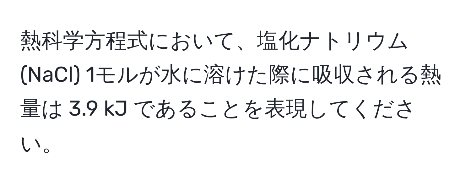 熱科学方程式において、塩化ナトリウム (NaCl) 1モルが水に溶けた際に吸収される熱量は 3.9 kJ であることを表現してください。