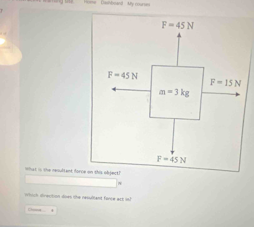 Home Dashboard My courses
What is the resultant force on this object?
Which direction does the resultant force act in?
Choose .