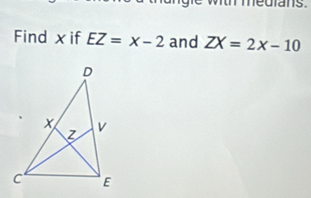 medians. 
Find xif EZ=x-2 and ZX=2x-10