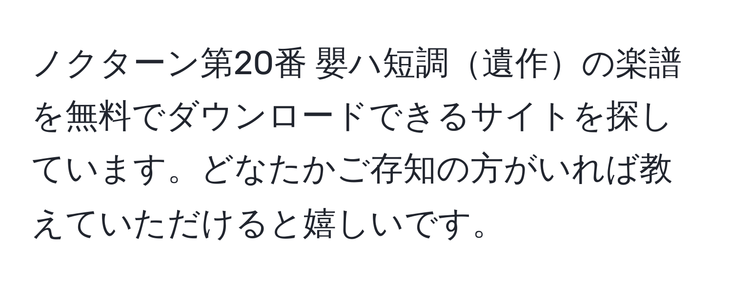 ノクターン第20番 嬰ハ短調遺作の楽譜を無料でダウンロードできるサイトを探しています。どなたかご存知の方がいれば教えていただけると嬉しいです。