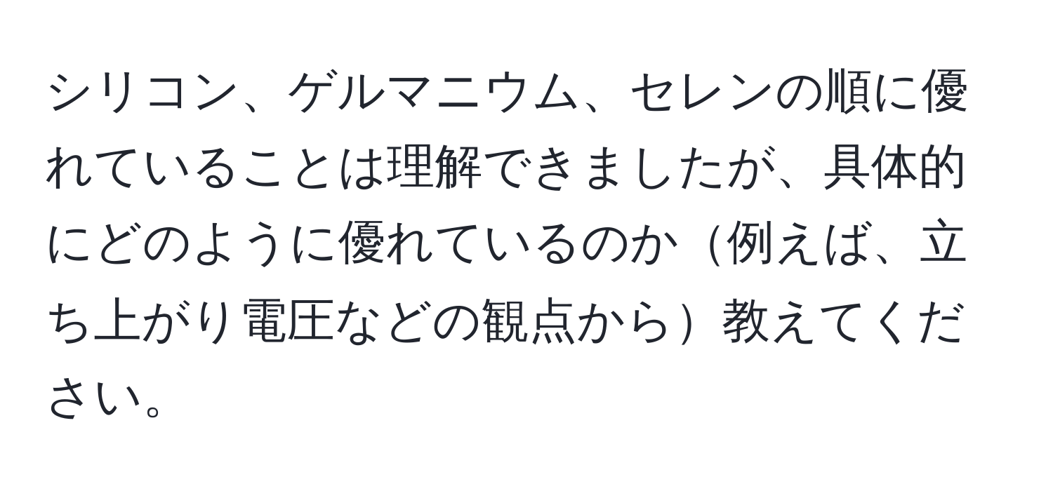 シリコン、ゲルマニウム、セレンの順に優れていることは理解できましたが、具体的にどのように優れているのか例えば、立ち上がり電圧などの観点から教えてください。