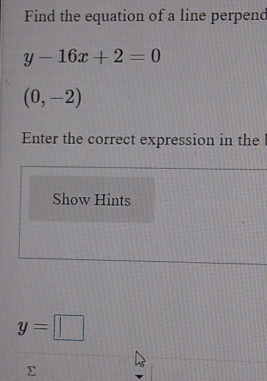 Find the equation of a line perpend
y-16x+2=0
(0,-2)
Enter the correct expression in the 
Show Hints
y=□