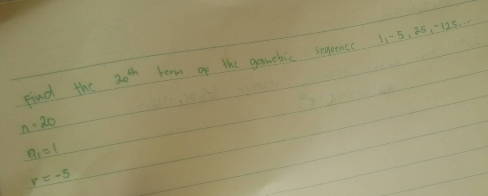 Find the 20^(th) term of the gometric sequence 11-5, a5, -125. . .
n=20
a_1=1
r=-5