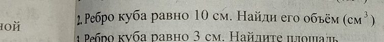 10й 
2Ρебро куба равно 10 см. Найли его объём (CM^3)
Ρεбрο κνба равно 3 cm. Найлиτе πлομадь