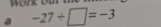 a -27/ □ =-3