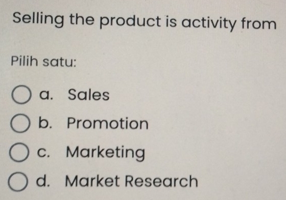 Selling the product is activity from
Pilih satu:
a. Sales
b. Promotion
c. Marketing
d. Market Research