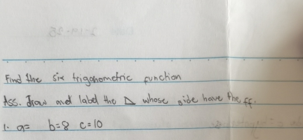 Find the six frigonomefric function 
Ass. drow and label the whose side have the ff 
1. a=b=8 c=10